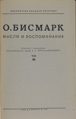Бисмарк О. фон. Мысли и воспоминания / Пер. с нем. под ред. проф. А.С. Ерусалимского. [В 3 т.]. Т. 1–3. М.: Соцэкгиз, 1940.
